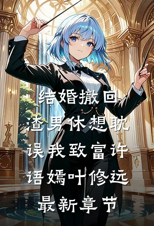 结婚撤回，渣男休想耽误我致富许语嫣叶修远最新章节