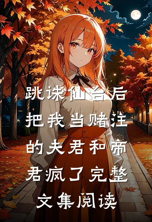 跳诛仙台后，把我当赌注的夫君和帝君疯了完整文集阅读
