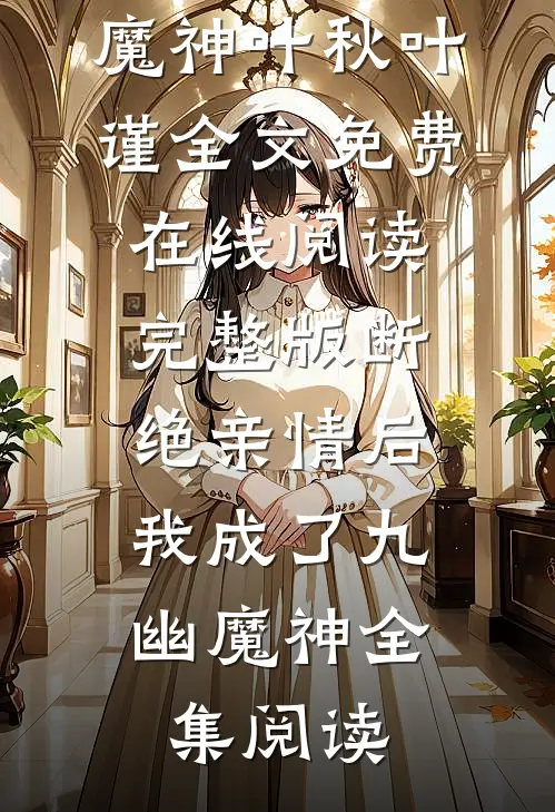 《完整版断绝亲情后，我成了九幽魔神》叶秋叶谨全文免费在线阅读_《完整版断绝亲情后，我成了九幽魔神》全集阅读