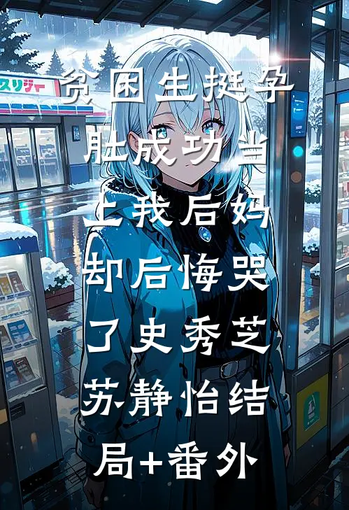 贫困生挺孕肚成功当上我后妈，却后悔哭了史秀芝苏静怡结局+番外