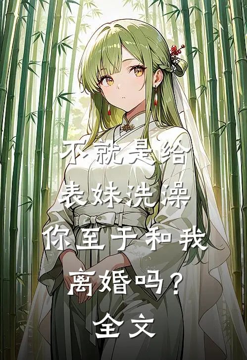 不就是给表妹洗澡，你至于和我离婚吗？全文
