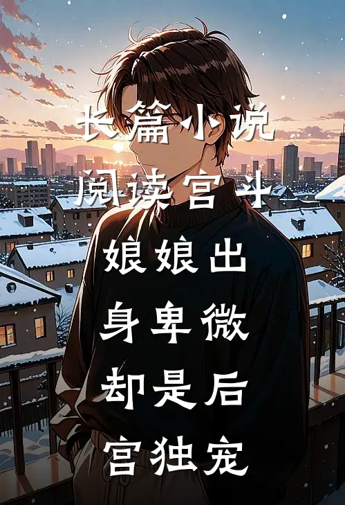 长篇阅读宫斗娘娘出身卑微,却是后宫独宠