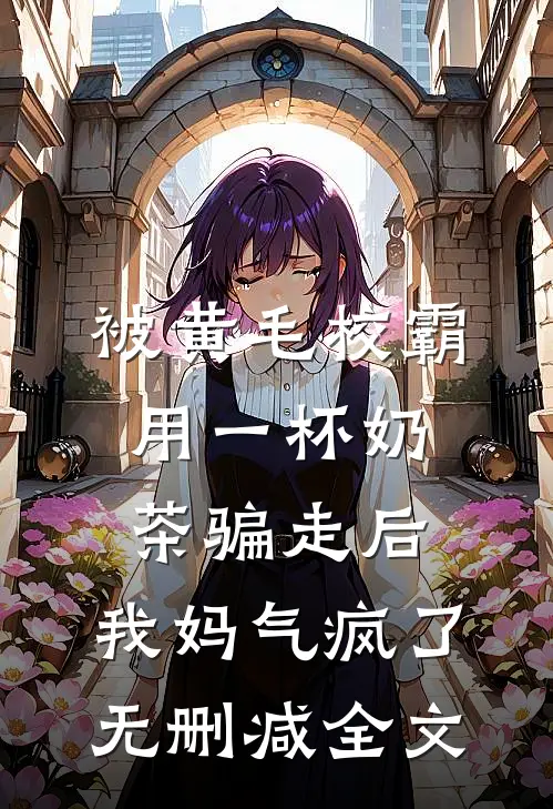 被黄毛校霸用一杯奶茶骗走后，我妈气疯了无删减全文