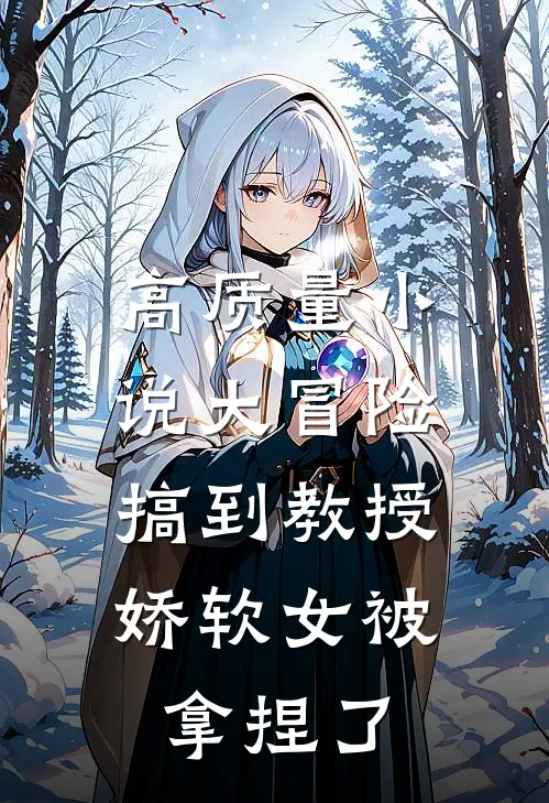 高质量小说大冒险搞到教授，娇软女被拿捏了