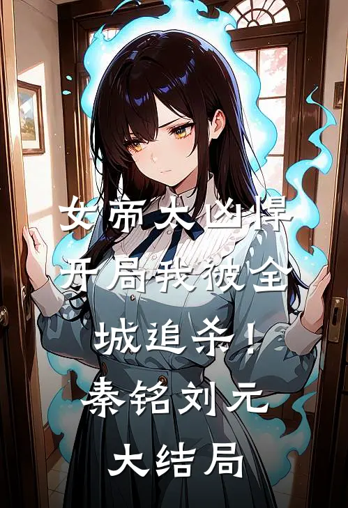 女帝太凶悍，开局我被全城追杀！秦铭刘元大结局