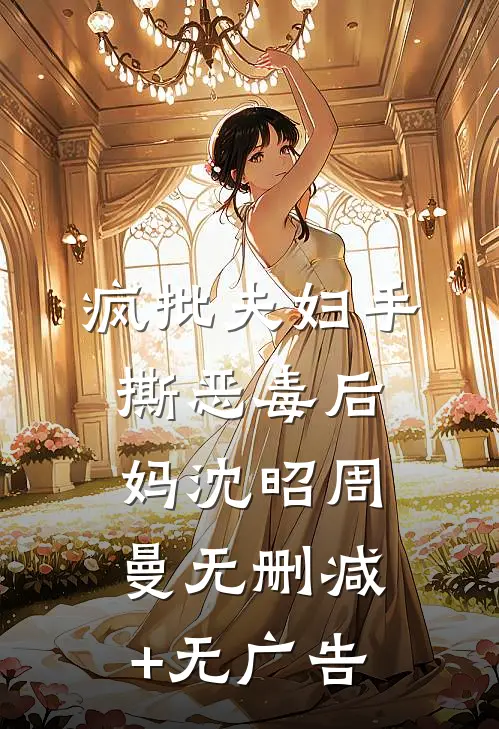 疯批夫妇手撕恶毒后妈沈昭周曼无删减+无广告