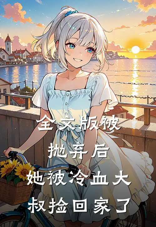 全文版被抛弃后，她被冷血大叔捡回家了