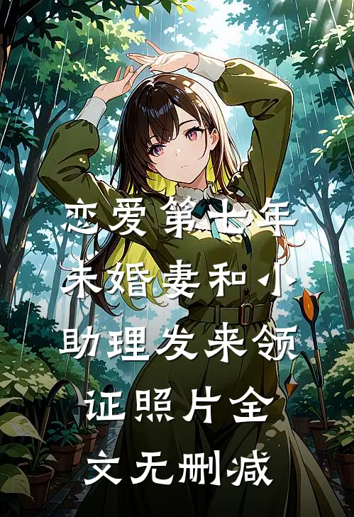 恋爱第七年，未婚妻和小助理发来领证照片全文无删减