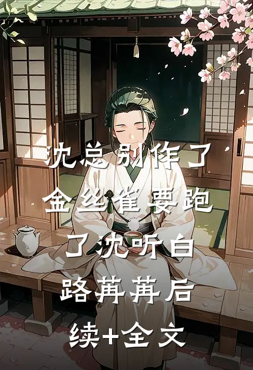 沈总别作了，金丝雀要跑了沈听白路苒苒后续+全文