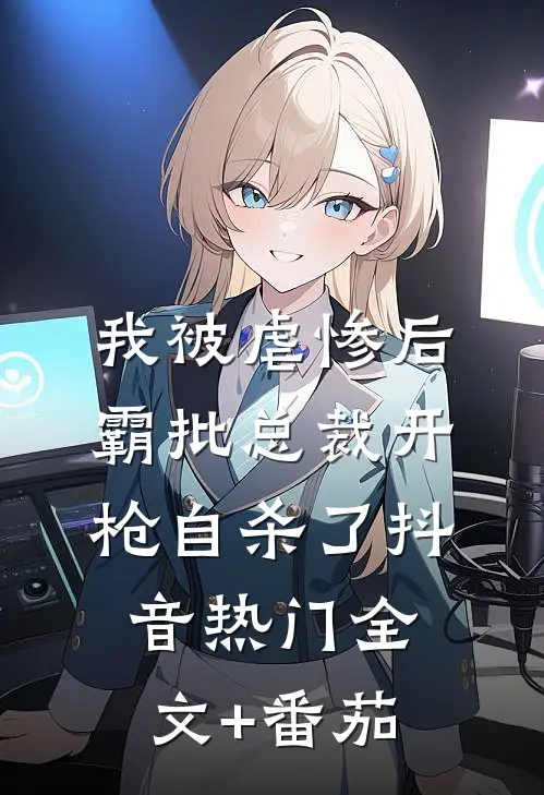我被虐惨后，霸批总裁开枪自杀了抖音热门全文+番茄