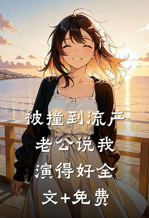 被撞到流产，老公说我演得好全文+免费