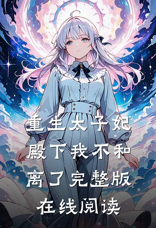 重生太子妃,殿下我不和离了完整版在线阅读
