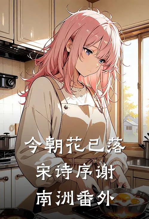今朝花已落宋诗序谢南洲番外
