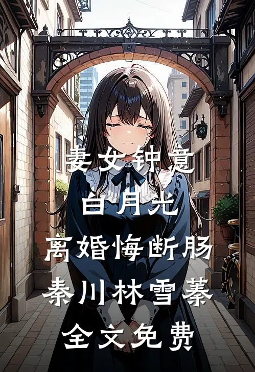 妻女钟意白月光，离婚悔断肠秦川林雪蓁全文免费