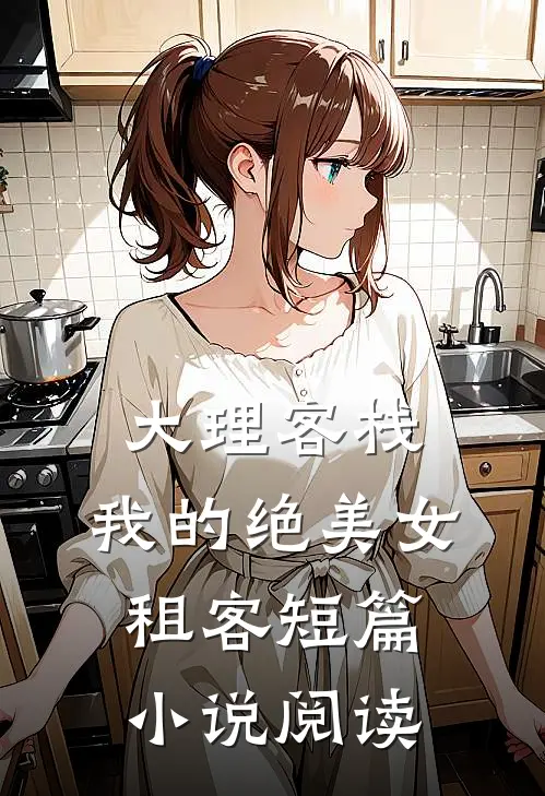 大理客栈：我的绝美女租客短篇小说阅读