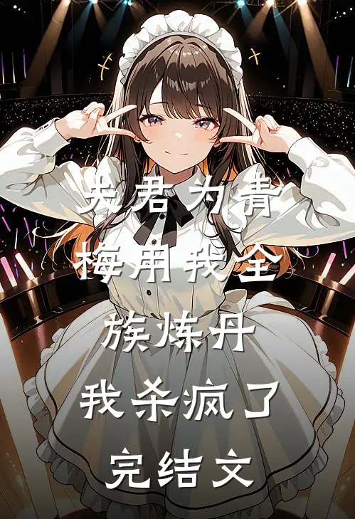 夫君为青梅用我全族炼丹，我杀疯了完结文