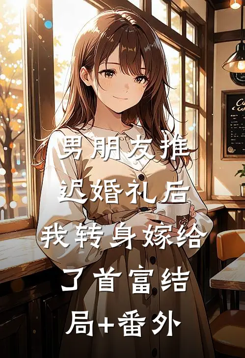 男朋友推迟婚礼后，我转身嫁给了首富结局+番外