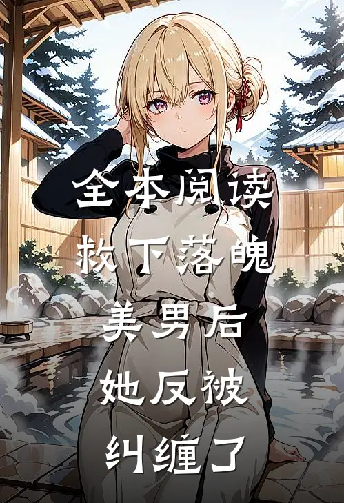 全本阅读救下落魄美男后，她反被纠缠了