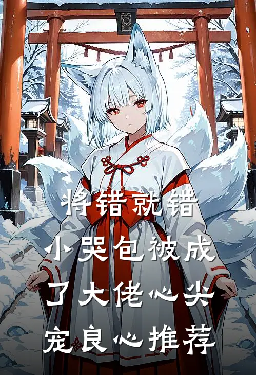将错就错：小哭包被成了大佬心尖宠良心推荐