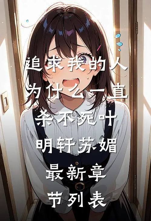 追求我的人为什么一直杀不死叶明轩苏媚。。最新章节列表