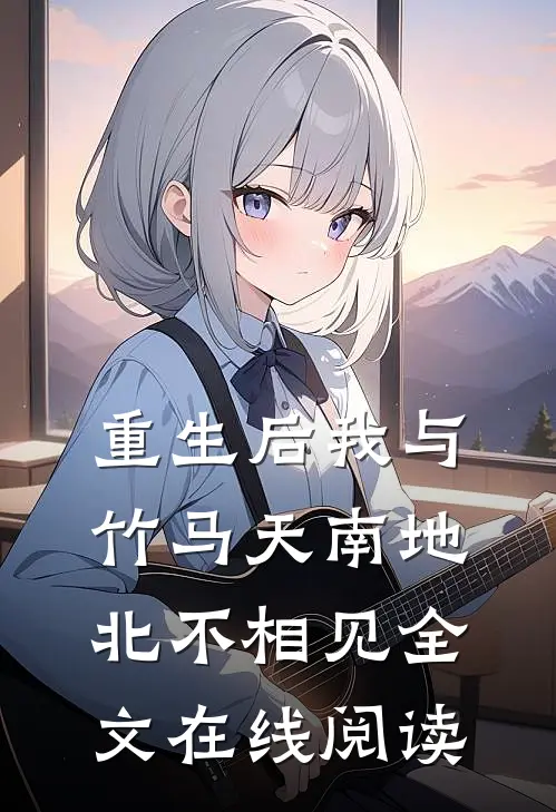 重生后我与竹马天南地北不相见全文在线阅读