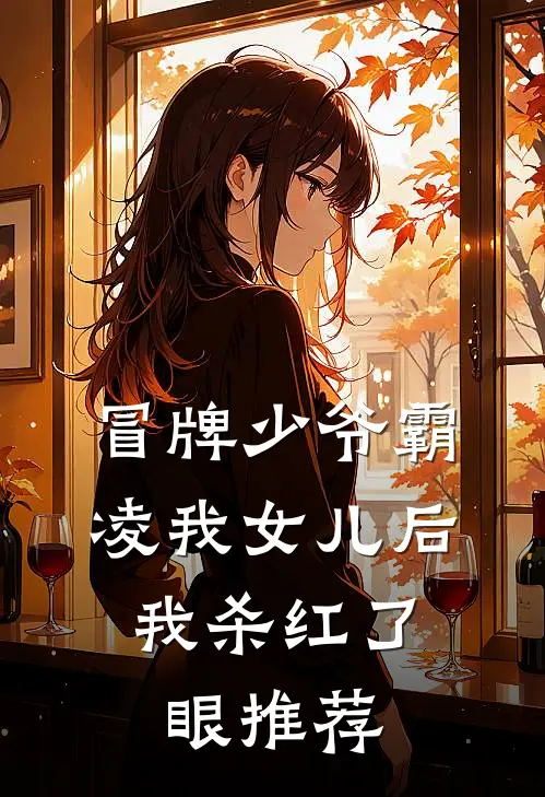冒牌少爷霸凌我女儿后，我杀红了眼推荐