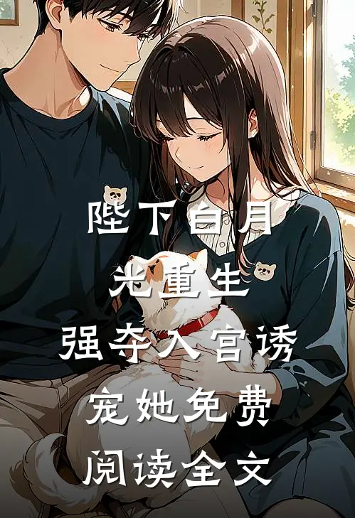 陛下白月光重生，强夺入宫诱宠她免费阅读全文