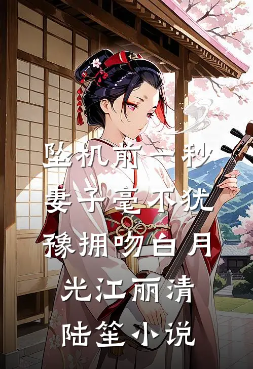 坠机前一秒，妻子毫不犹豫拥吻白月光江丽清陆笙小说