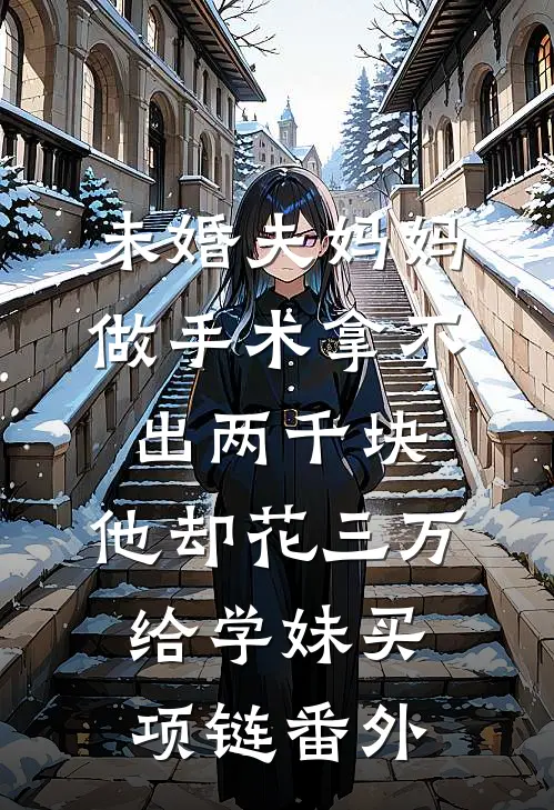 未婚夫妈妈做手术拿不出两千块，他却花三万给学妹买项链 番外
