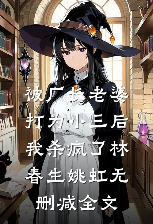 被厂长老婆打为小三后，我杀疯了林春生姚虹无删减全文