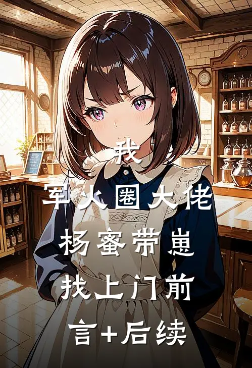 我，军火圈大佬，杨蜜带崽找上门前言+后续