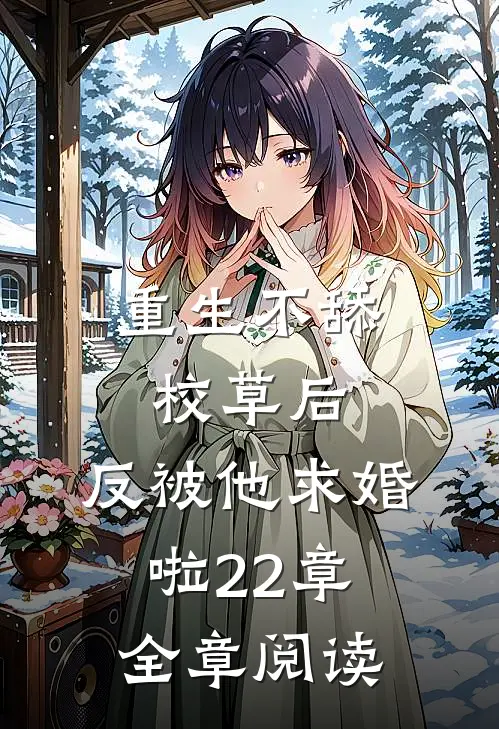 重生不舔校草后,反被他求婚啦22章全章阅读
