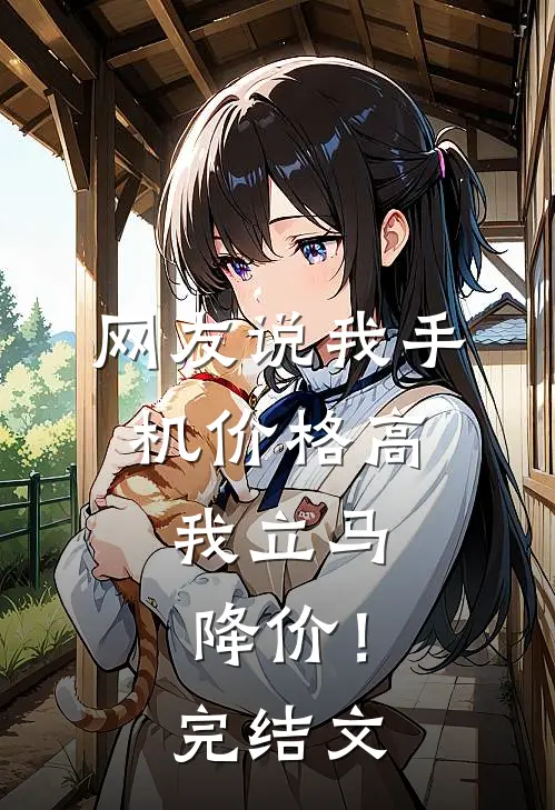 网友说我手机价格高，我立马降价！完结文