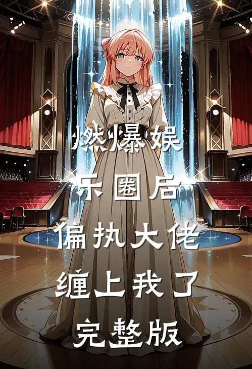燃爆娱乐圈后，偏执大佬缠上我了完整版