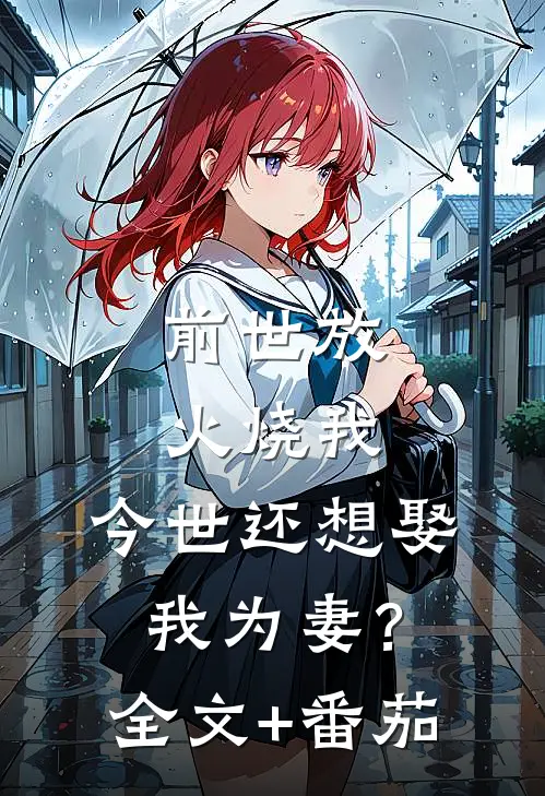 前世放火烧我，今世还想娶我为妻？全文+番茄