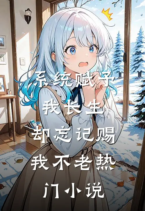 系统赋予我长生，却忘记赐我不老热门小说