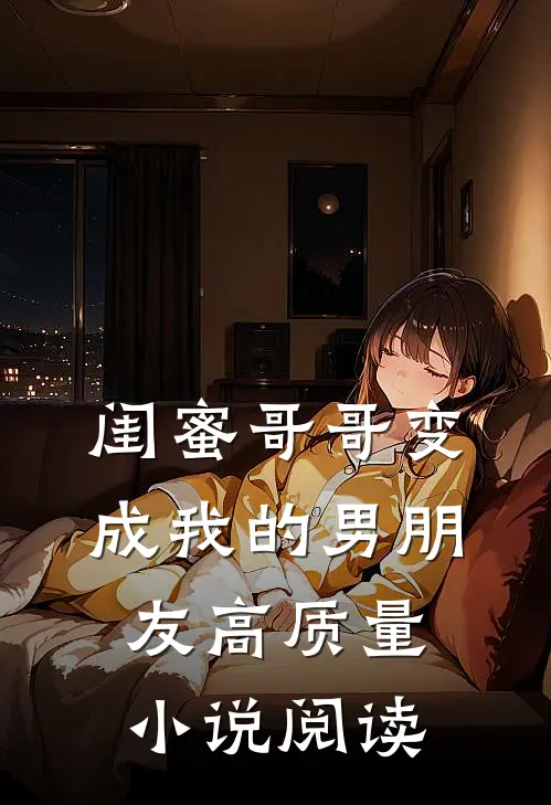 闺蜜哥哥变成我的男朋友高质量阅读全文