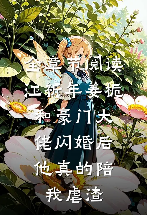 全章节阅读江祈年姜栀和豪门大佬闪婚后,他真的陪我虐渣