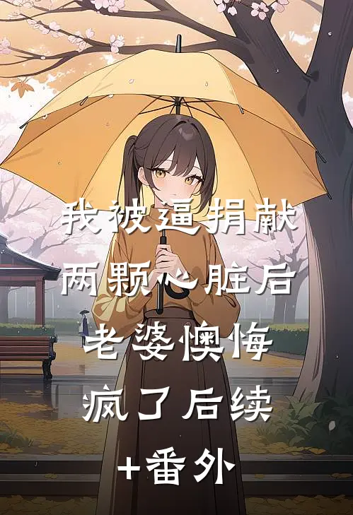 我被逼捐献两颗心脏后，老婆懊悔疯了后续+番外