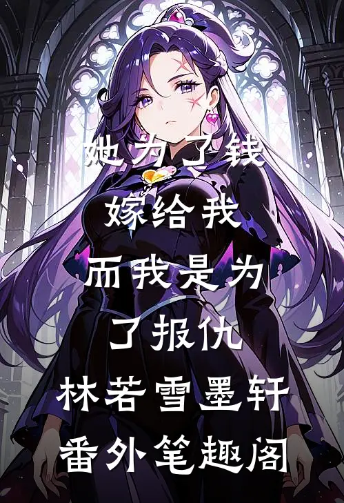 她为了钱嫁给我，而我是为了报仇：林若雪墨轩番外笔趣阁