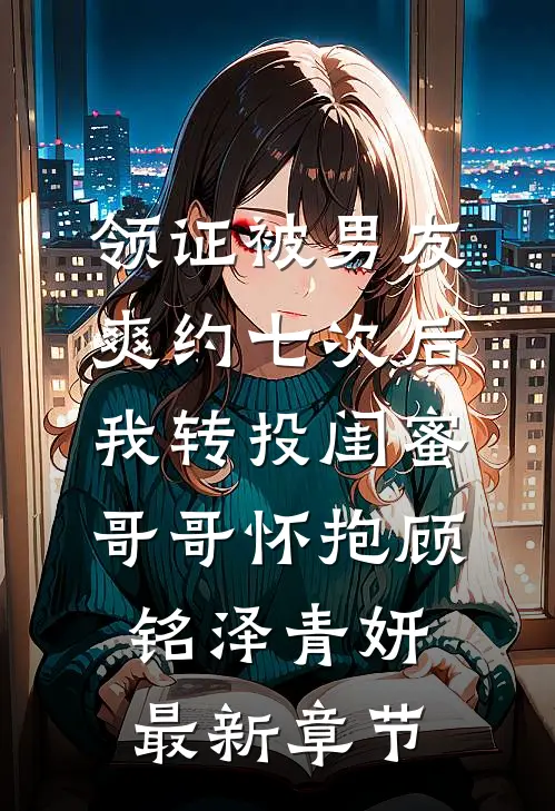 领证被男友爽约七次后，我转投闺蜜哥哥怀抱顾铭泽青妍最新章节