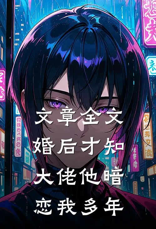 文章全文婚后才知，大佬他暗恋我多年
