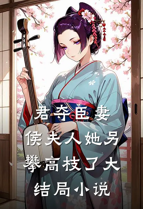 君夺臣妻：侯夫人她另攀高枝了大结局小说