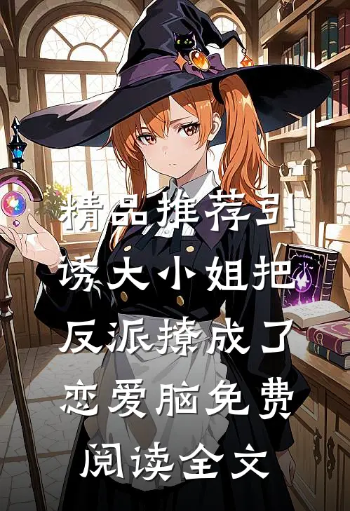 精品推荐引诱大小姐把反派撩成了恋爱脑免费阅读全文