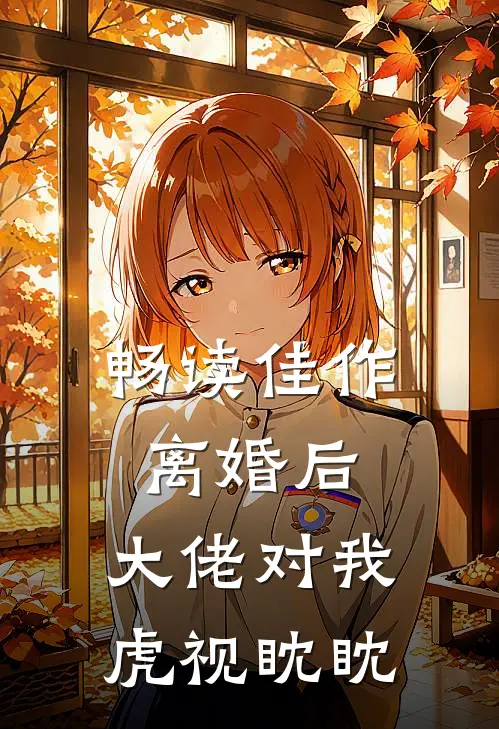 畅读佳作离婚后，大佬对我虎视眈眈