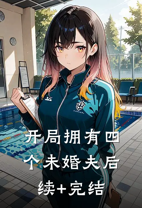 开局拥有四个未婚夫后续+完结