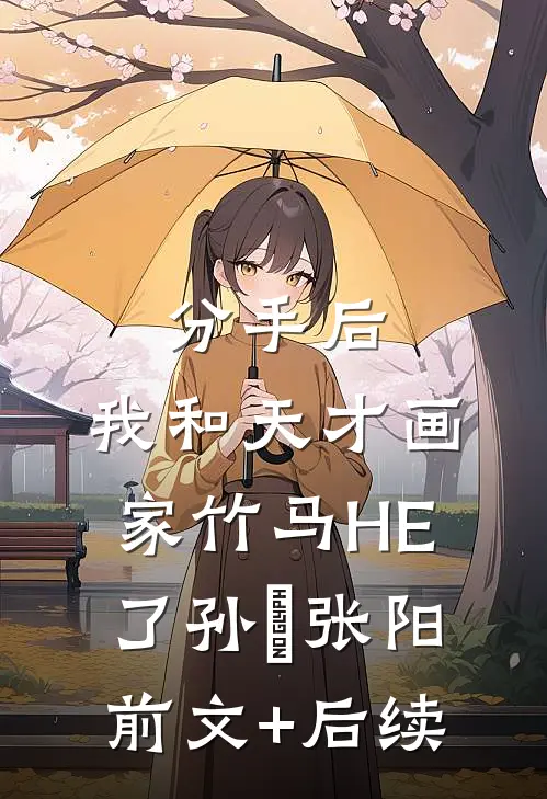 分手后，我和天才画家竹马HE了孙玥张阳前文+后续