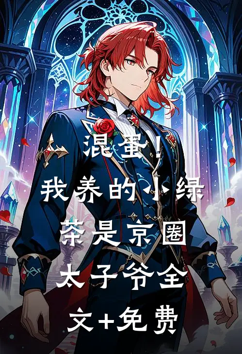 混蛋！我养的小绿茶是京圈太子爷全文+免费