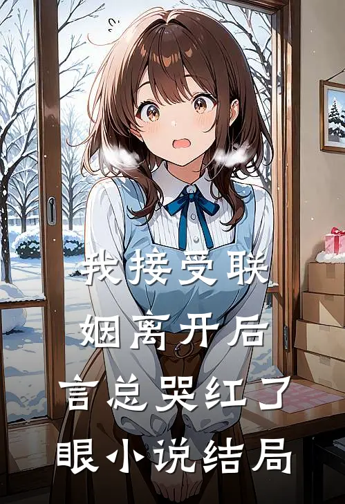 我接受联姻离开后，言总哭红了眼小说结局