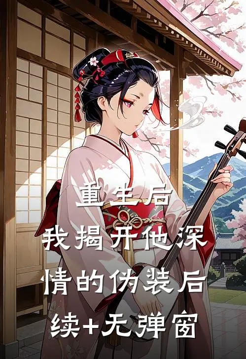 重生后，我揭开他深情的伪装后续+无弹窗